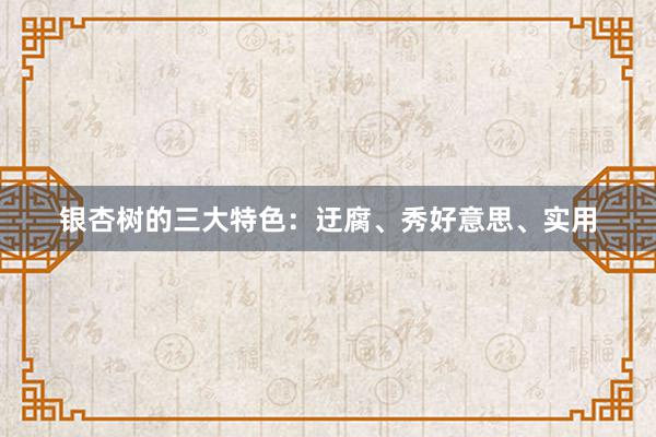 银杏树的三大特色：迂腐、秀好意思、实用